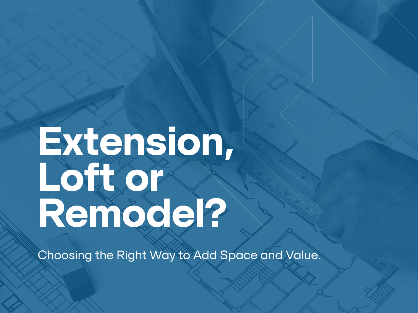 Extension, loft conversion or remodel — choosing the right way to add space and value